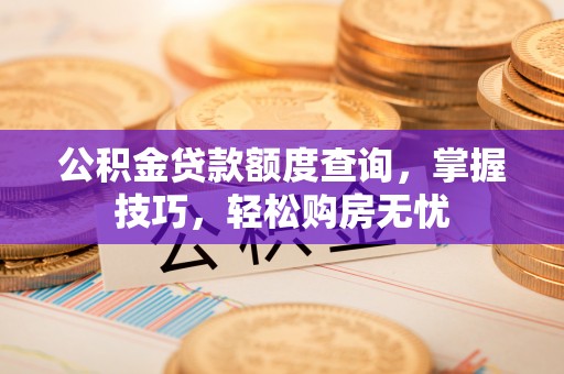 寿丰公积金贷款额度查询，掌握技巧，轻松购房无忧