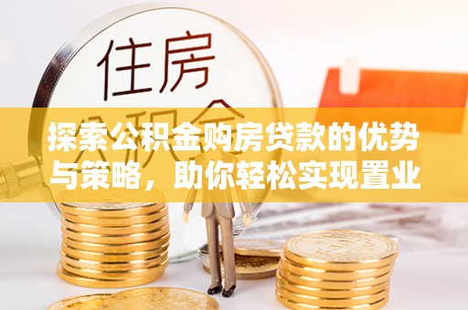 寿丰探索公积金购房贷款的优势与策略，助你轻松实现置业梦想