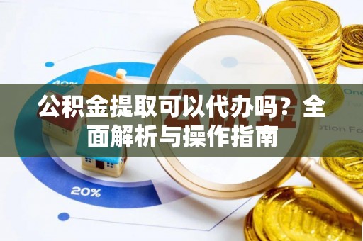 寿丰公积金提取可以代办吗？全面解析与操作指南
