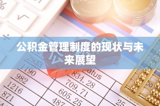 寿丰公积金管理制度的现状与未来展望