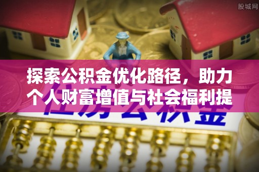 寿丰探索公积金优化路径，助力个人财富增值与社会福利提升