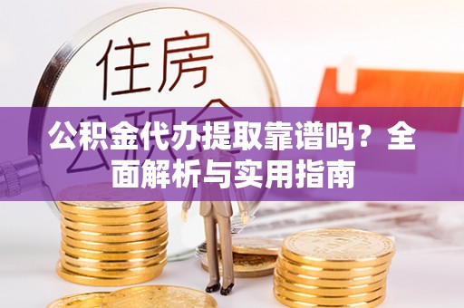 寿丰公积金代办提取靠谱吗？全面解析与实用指南