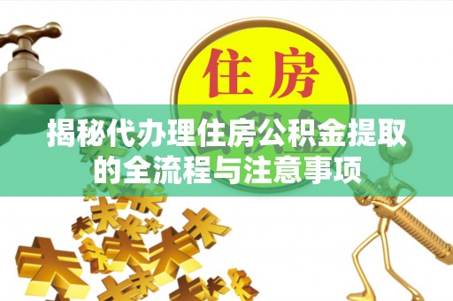 寿丰揭秘代办理住房公积金提取的全流程与注意事项