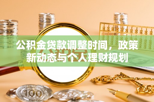 寿丰公积金贷款调整时间，政策新动态与个人理财规划