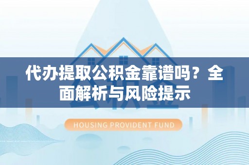 寿丰代办提取公积金靠谱吗？全面解析与风险提示