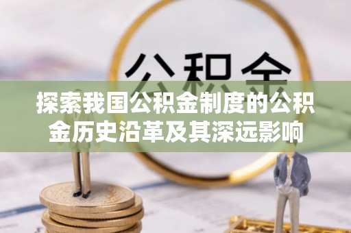 寿丰探索我国公积金制度的公积金历史沿革及其深远影响