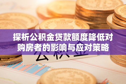寿丰探析公积金贷款额度降低对购房者的影响与应对策略