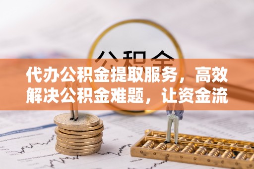 寿丰代办公积金提取服务，高效解决公积金难题，让资金流动更灵活